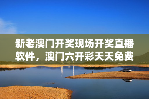 新老澳门开奖现场开奖直播软件，澳门六开彩天天免费资料大全百度_作答解释落实_iPhone版v04.20.71