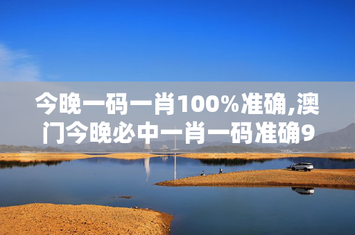 今晚一码一肖100%准确,澳门今晚必中一肖一码准确9995-GM版v15.08.62