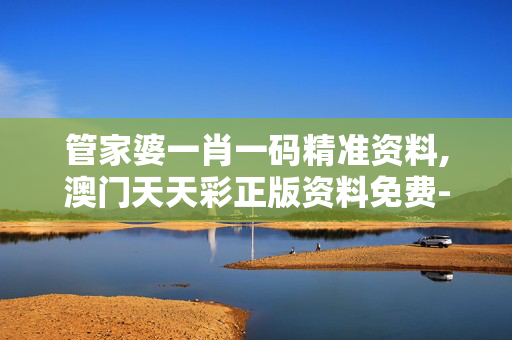 管家婆一肖一码精准资料,澳门天天彩正版资料免费-网页版v705.804