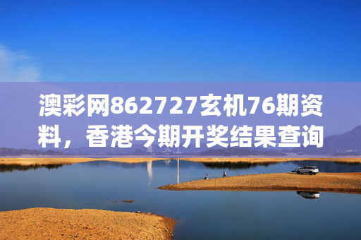 澳彩网862727玄机76期资料，香港今期开奖结果查询软件_良心企业，值得支持_手机版857.078
