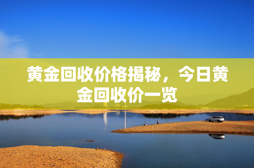 黄金回收价格揭秘，今日黄金回收价一览