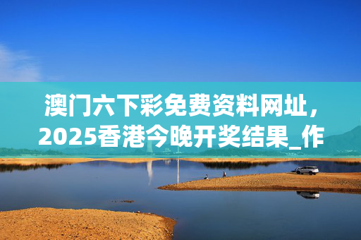澳门六下彩免费资料网址，2025香港今晚开奖结果_作答解释落实_安卓版009.651