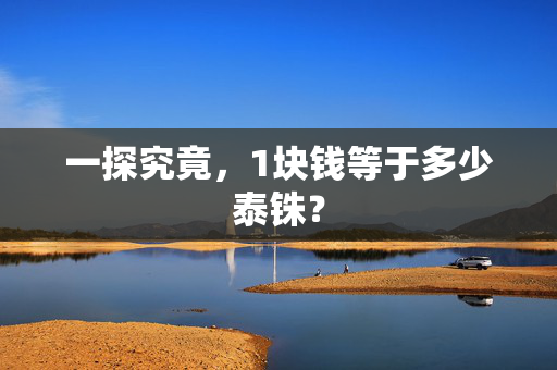 一探究竟，1块钱等于多少泰铢？