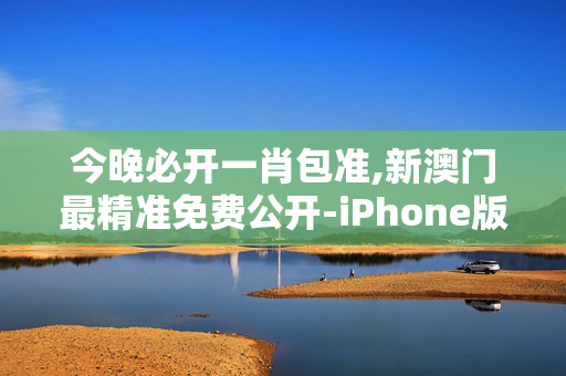 今晚必开一肖包准,新澳门最精准免费公开-iPhone版v87.21.14