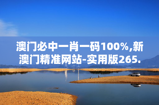 澳门必中一肖一码100%,新澳门精准网站-实用版265.628