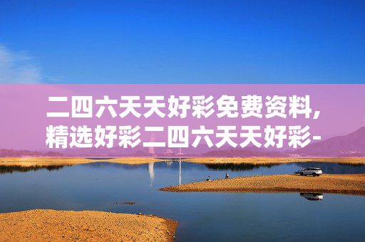 二四六天天好彩免费资料,精选好彩二四六天天好彩-手机版988.232