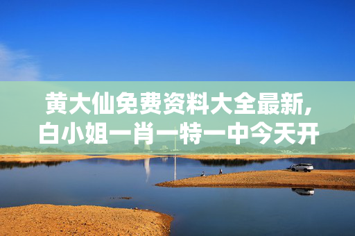 黄大仙免费资料大全最新,白小姐一肖一特一中今天开奖-V63.86.52