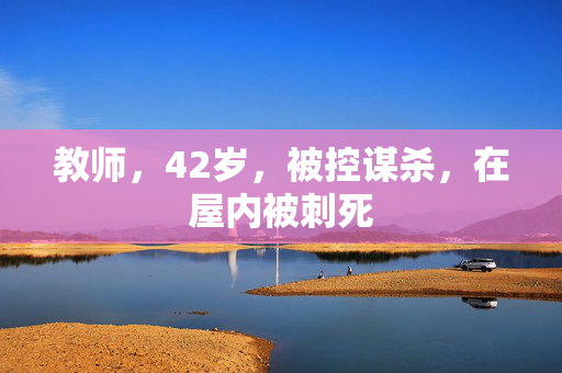 教师，42岁，被控谋杀，在屋内被刺死