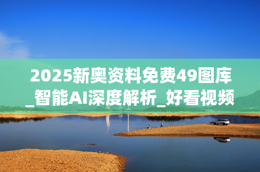 2025新奥资料免费49图库_智能AI深度解析_好看视频版v32.31.557