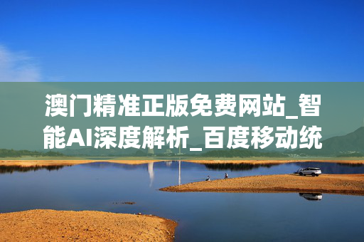 澳门精准正版免费网站_智能AI深度解析_百度移动统计版.213.1.41