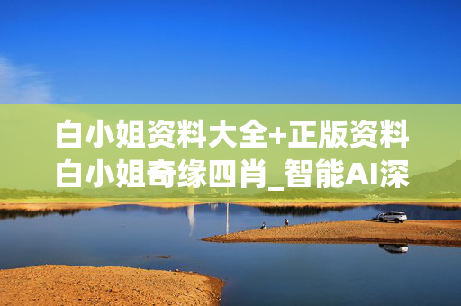 白小姐资料大全+正版资料白小姐奇缘四肖_智能AI深度解析_百家号版v47.08.179