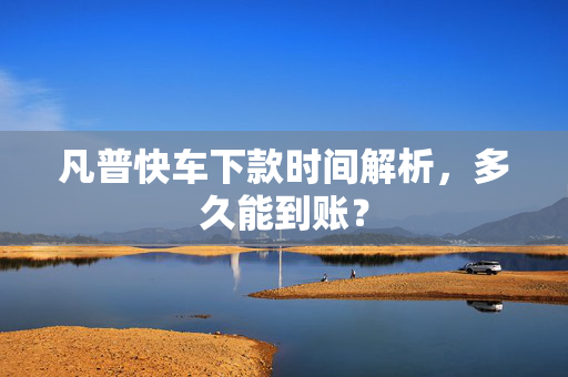凡普快车下款时间解析，多久能到账？