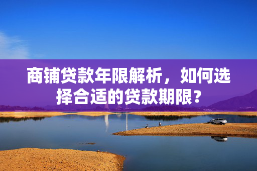 商铺贷款年限解析，如何选择合适的贷款期限？