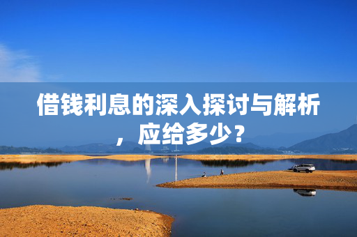 借钱利息的深入探讨与解析，应给多少？