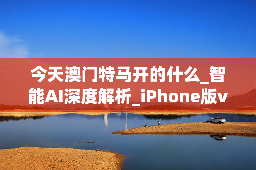 今天澳门特马开的什么_智能AI深度解析_iPhone版v11.64.414