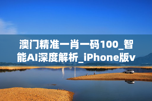 澳门精准一肖一码100_智能AI深度解析_iPhone版v11.64.112