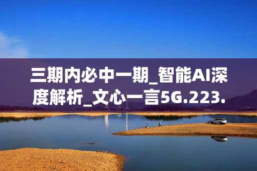 三期内必中一期_智能AI深度解析_文心一言5G.223.330