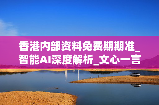 香港内部资料免费期期准_智能AI深度解析_文心一言5G.223.230