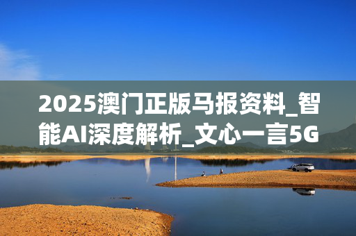2025澳门正版马报资料_智能AI深度解析_文心一言5G.213.1.709