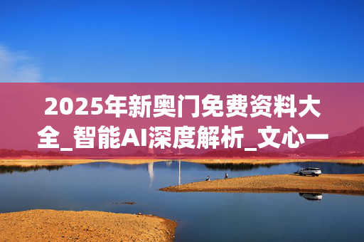 2025年新奥门免费资料大全_智能AI深度解析_文心一言5G.213.1.492