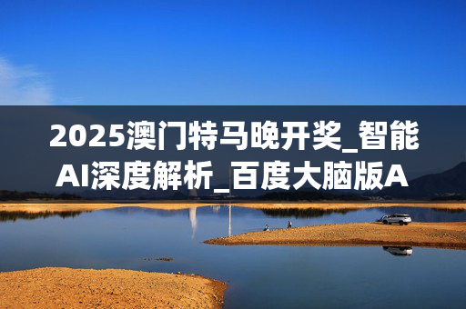2025澳门特马晚开奖_智能AI深度解析_百度大脑版A12.26.114