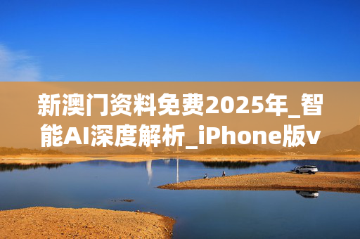 新澳门资料免费2025年_智能AI深度解析_iPhone版v11.64.618