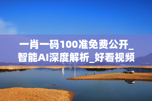 一肖一码100准免费公开_智能AI深度解析_好看视频版v32.26.225