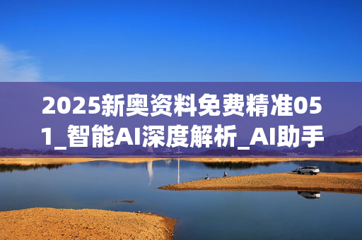 2025新奥资料免费精准051_智能AI深度解析_AI助手版g12.64.1104