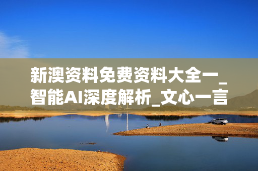 新澳资料免费资料大全一_智能AI深度解析_文心一言5G.213.1.777