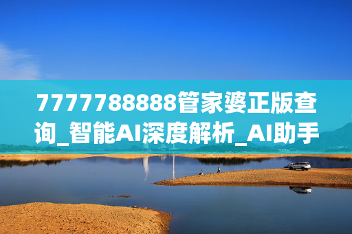 7777788888管家婆正版查询_智能AI深度解析_AI助手版g12.64.1386