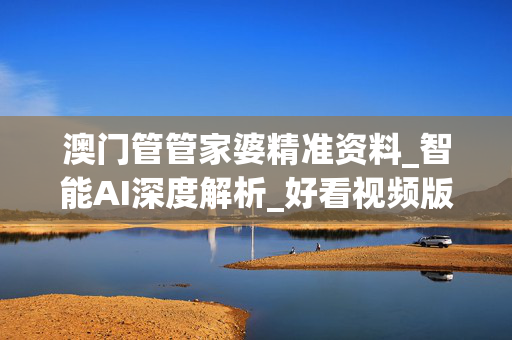 澳门管管家婆精准资料_智能AI深度解析_好看视频版v32.26.253