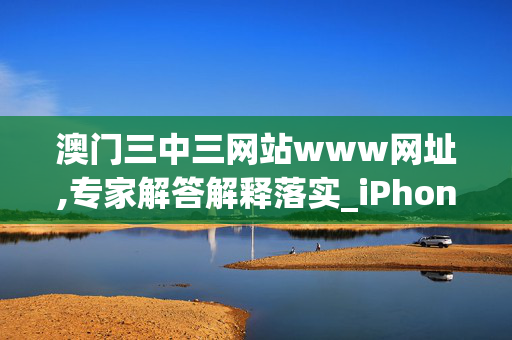 澳门三中三网站www网址,专家解答解释落实_iPhone版v12.bk13