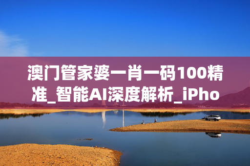 澳门管家婆一肖一码100精准_智能AI深度解析_iPhone版v11.64.82
