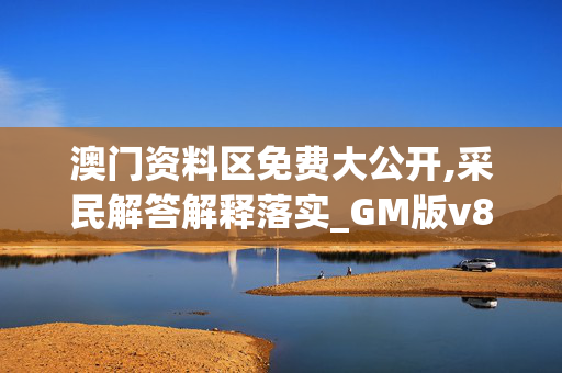 澳门资料区免费大公开,采民解答解释落实_GM版v85.bkpc