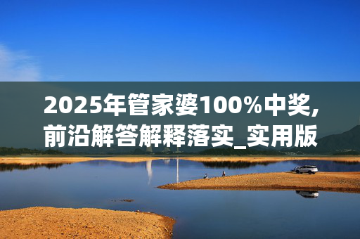 2025年管家婆100%中奖,前沿解答解释落实_实用版102.eiga