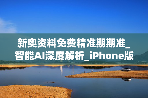 新奥资料免费精准期期准_智能AI深度解析_iPhone版v11.64.393