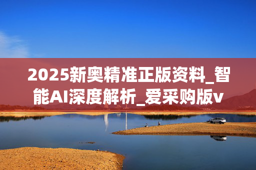 2025新奥精准正版资料_智能AI深度解析_爱采购版v47.08.123