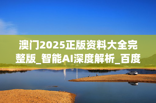 澳门2025正版资料大全完整版_智能AI深度解析_百度移动统计版.223.39