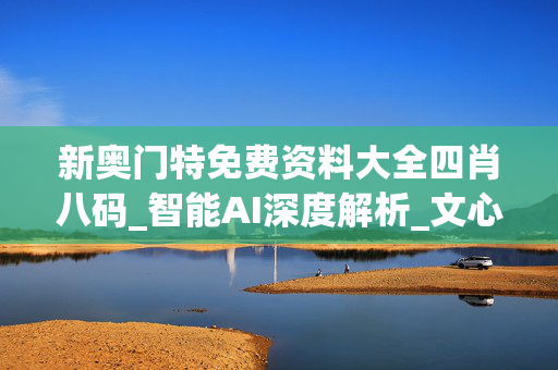 新奥门特免费资料大全四肖八码_智能AI深度解析_文心一言5G.213.1.408