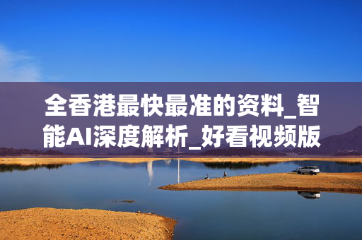 全香港最快最准的资料_智能AI深度解析_好看视频版v32.31