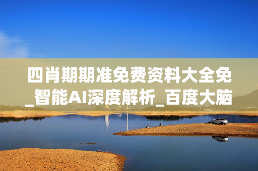 四肖期期准免费资料大全免_智能AI深度解析_百度大脑版A12.31.849