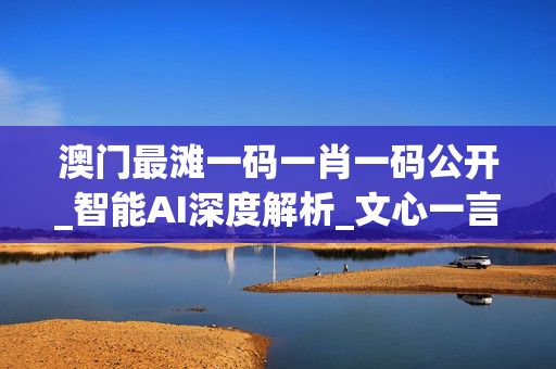澳门最滩一码一肖一码公开_智能AI深度解析_文心一言5G.223.427