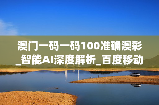 澳门一码一码100准确澳彩_智能AI深度解析_百度移动统计版.223.49